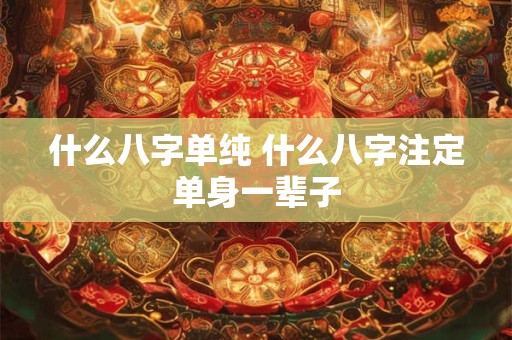 什么八字单纯 什么八字注定单身一辈子