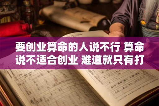 要创业算命的人说不行 算命说不适合创业 难道就只有打工吗