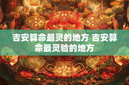 吉安算命最灵的地方 吉安算命最灵验的地方