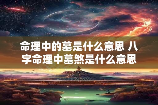 命理中的墓是什么意思 八字命理中墓煞是什么意思 命理中的墓是什么意思 八字命理中墓煞是什么意思