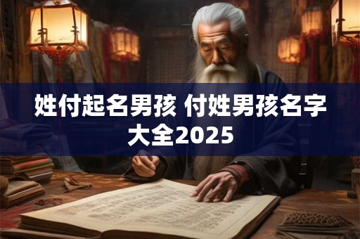姓付起名男孩 付姓男孩名字大全2025