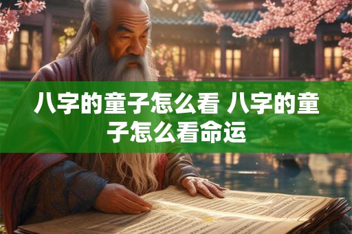 八字的童子怎么看 八字的童子怎么看命运
