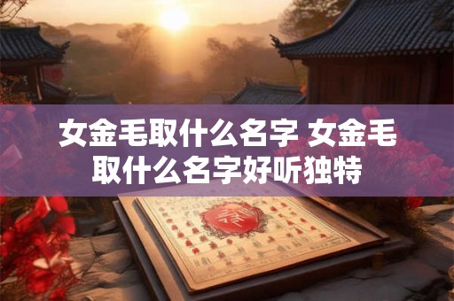 女金毛取什么名字 女金毛取什么名字好听独特