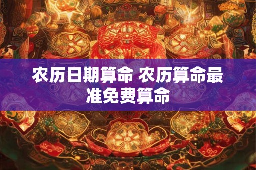 农历日期算命 农历算命最准免费算命