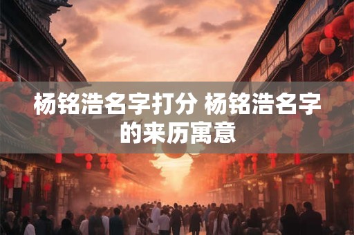 杨铭浩名字打分 杨铭浩名字的来历寓意