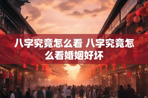 八字究竟怎么看 八字究竟怎么看婚姻好坏