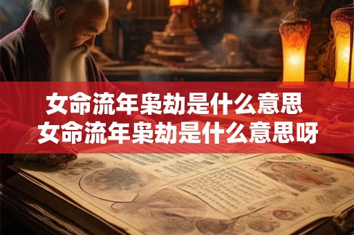 女命流年枭劫是什么意思 女命流年枭劫是什么意思呀