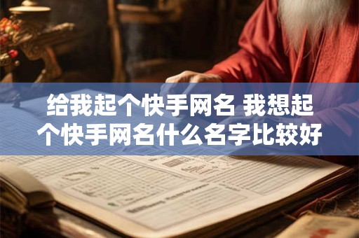 给我起个快手网名 我想起个快手网名什么名字比较好听一些