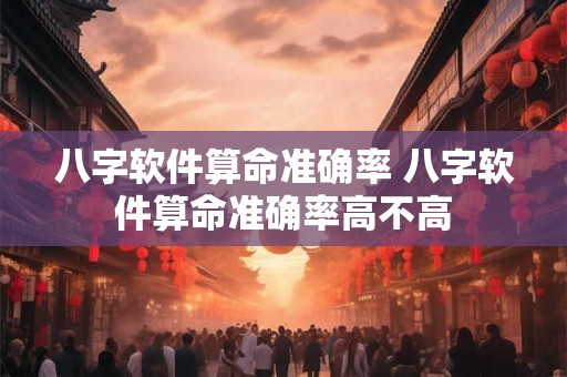 八字软件算命准确率 八字软件算命准确率高不高