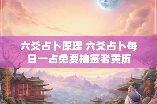 六爻占卜原理 六爻占卜每日一占免费抽签老黄历
