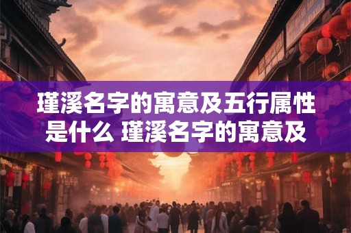 瑾溪名字的寓意及五行属性是什么 瑾溪名字的寓意及五行属性是什么意思