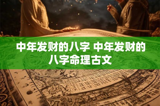 中年发财的八字 中年发财的八字命理古文