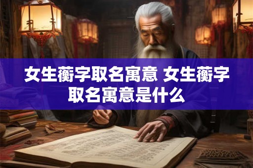 女生蘅字取名寓意 女生蘅字取名寓意是什么