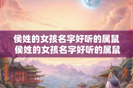 侯姓的女孩名字好听的属鼠 侯姓的女孩名字好听的属鼠男孩