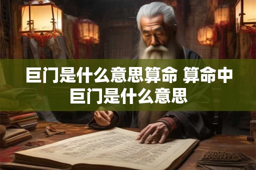 巨门是什么意思算命 算命中巨门是什么意思