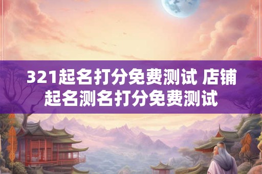 321起名打分免费测试 店铺起名测名打分免费测试