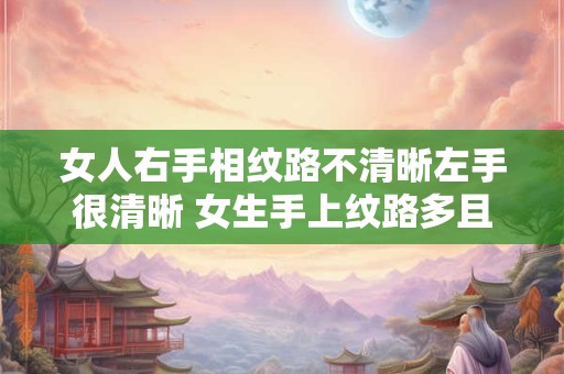 女人右手相纹路不清晰左手很清晰 女生手上纹路多且杂乱意味着什么