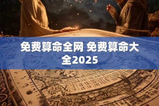 免费算命全网 免费算命大全2025