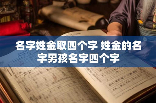 名字姓金取四个字 姓金的名字男孩名字四个字