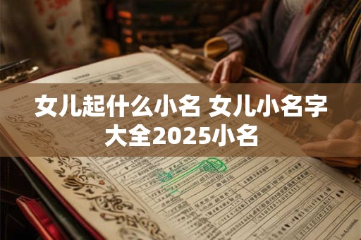 女儿起什么小名 女儿小名字大全2025小名