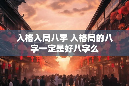 入格入局八字 入格局的八字一定是好八字么