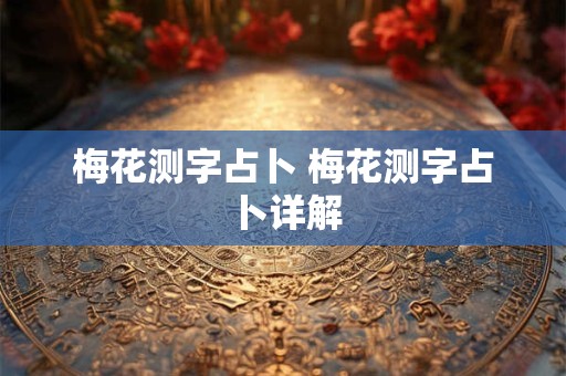 梅花测字占卜 梅花测字占卜详解 梅花测字占卜 梅花测字占卜详解