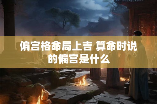 偏宫格命局上吉 算命时说的偏宫是什么