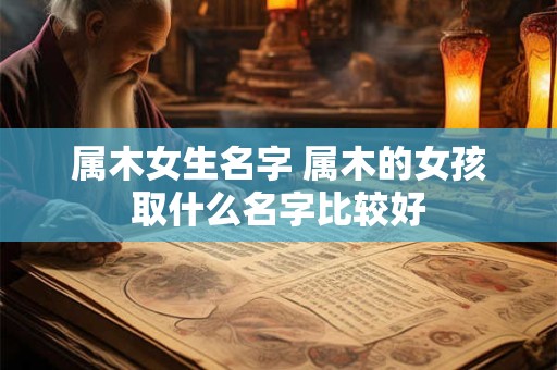 属木女生名字 属木的女孩取什么名字比较好
