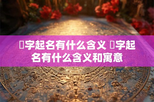 烺字起名有什么含义 烺字起名有什么含义和寓意