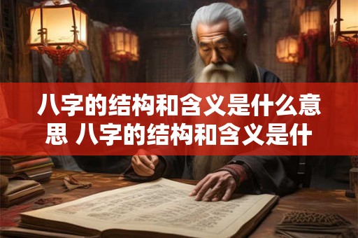八字的结构和含义是什么意思 八字的结构和含义是什么意思啊