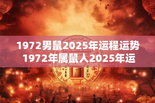 1972男鼠2025年运程运势 1972年属鼠人2025年运势运程每月运程