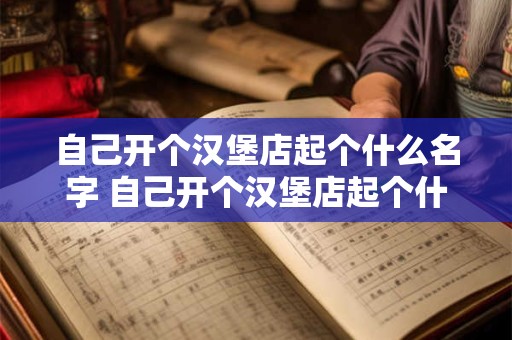 自己开个汉堡店起个什么名字 自己开个汉堡店起个什么名字好听