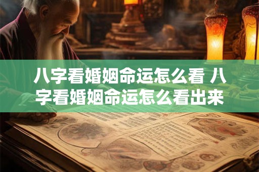 八字看婚姻命运怎么看 八字看婚姻命运怎么看出来