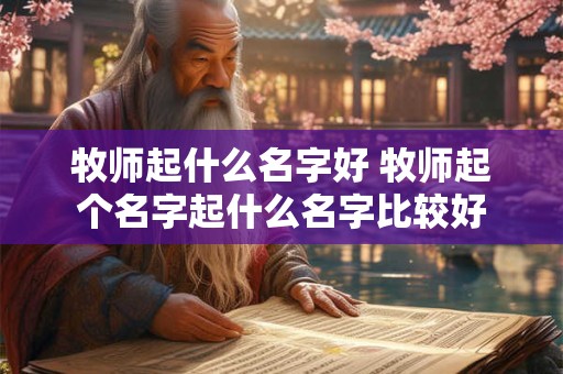 牧师起什么名字好 牧师起个名字起什么名字比较好