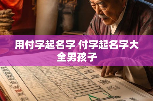 用付字起名字 付字起名字大全男孩子