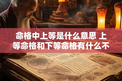 命格中上等是什么意思 上等命格和下等命格有什么不同