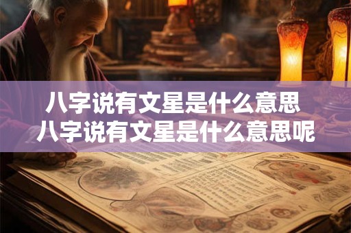 八字说有文星是什么意思 八字说有文星是什么意思呢