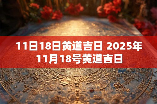 11日18日黄道吉日 2025年11月18号黄道吉日