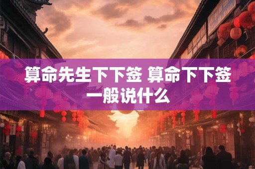 算命先生下下签 算命下下签一般说什么
