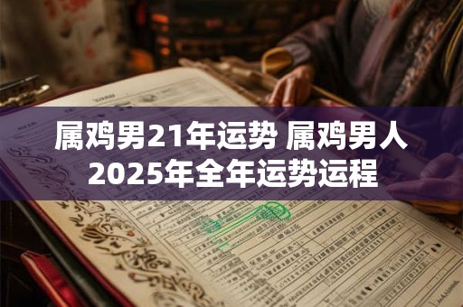 属鸡男21年运势 属鸡男人2025年全年运势运程