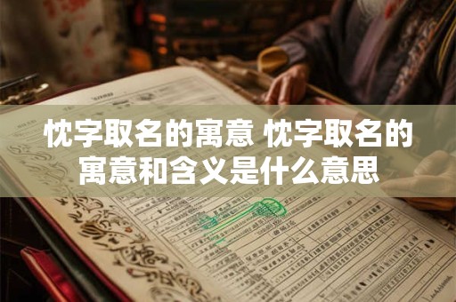 忱字取名的寓意 忱字取名的寓意和含义是什么意思