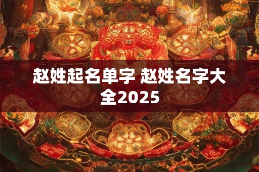 赵姓起名单字 赵姓名字大全2025