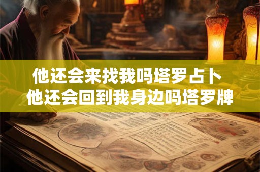 他还会来找我吗塔罗占卜 他还会回到我身边吗塔罗牌