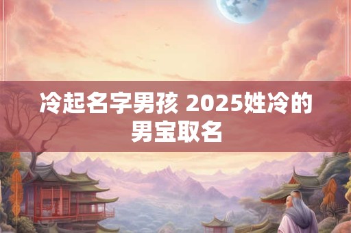 冷起名字男孩 2025姓冷的男宝取名