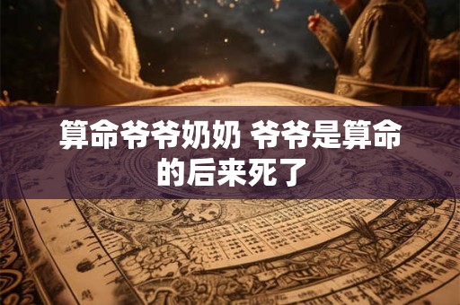 算命爷爷奶奶 爷爷是算命的后来死了