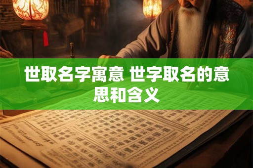 世取名字寓意 世字取名的意思和含义