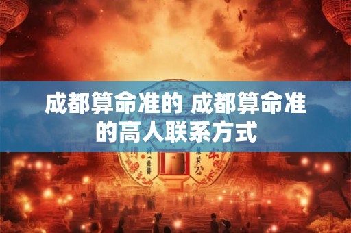 成都算命准的 成都算命准的高人联系方式