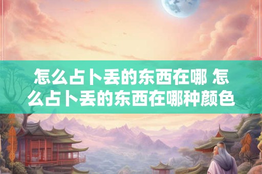 怎么占卜丢的东西在哪 怎么占卜丢的东西在哪种颜色里