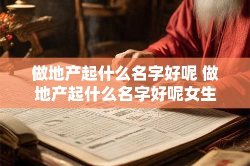 做地产起什么名字好呢 做地产起什么名字好呢女生