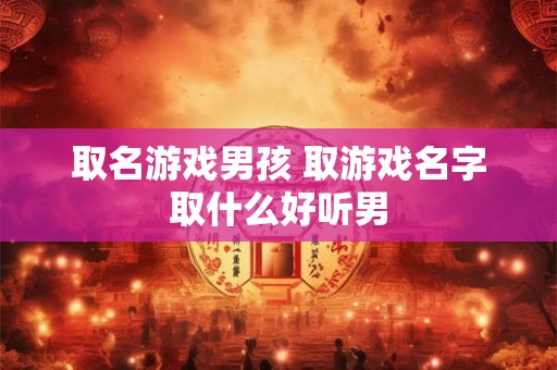取名游戏男孩 取游戏名字取什么好听男